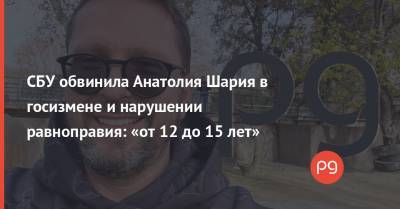 Анатолий Шарий - СБУ обвинила Анатолия Шария в госизмене и нарушении равноправия: «от 12 до 15 лет» - thepage.ua - Испания
