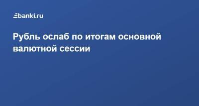 Рубль ослаб по итогам основной валютной сессии - smartmoney.one