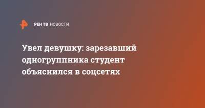 Увел девушку: зарезавший одногруппника студент объяснился в соцсетях - ren.tv - Новосибирск