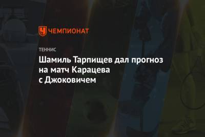 Шамиль Тарпищев - Мира Новак - Аслан Карацев - Шамиль Тарпищев дал прогноз на матч Карацева с Джоковичем - championat.com - Австралия