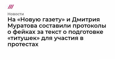 Алексей Навальный - Дмитрий Муратов - На «Новую газету» и Дмитрия Муратова составили протоколы о фейках за текст о подготовке «титушек» для участия в протестах - tvrain.ru - Московская обл.