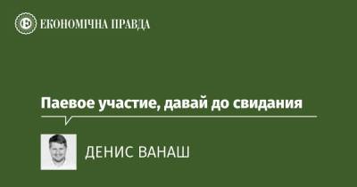 Паевое участие, давай до свидания - epravda.com.ua - Строительство