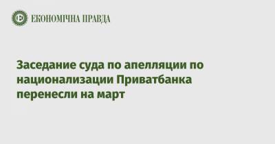 Заседание суда по апелляции по национализации Приватбанка перенесли на март - epravda.com.ua