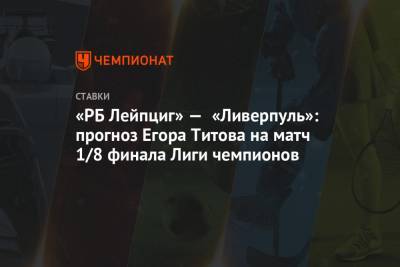 Егор Титов - «РБ Лейпциг» — «Ливерпуль»: прогноз Егора Титова на матч 1/8 финала Лиги чемпионов - championat.com