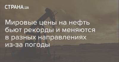 Мировые цены на нефть бьют рекорды и меняются в разных направлениях из-за погоды - strana.ua - США - Лондон - Нью-Йорк