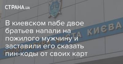 В киевском пабе двое братьев напали на пожилого мужчину и заставили его сказать пин-коды от своих карт - strana.ua - Черниговская обл. - Киев