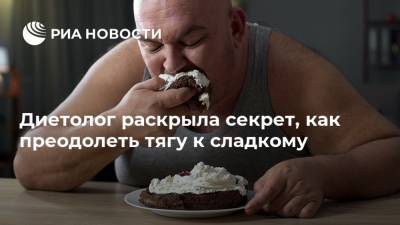 Диетолог раскрыла секрет, как преодолеть тягу к сладкому - ria.ru - Москва