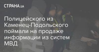 Полицейского из Каменец-Подольского поймали на продаже информации из систем МВД - strana.ua - Каменец-Подольский - Черкассы - Тернополь