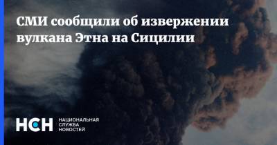 СМИ сообщили об извержении вулкана Этна на Сицилии - nsn.fm - Италия