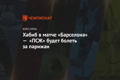 Хабиб Нурмагомедов - Хабиб в матче «Барселона» — «ПСЖ» будет болеть за парижан - championat.com - Испания - Madrid