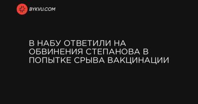 Арсен Жумадилов - В НАБУ ответили на обвинения Степанова в попытке срыва вакцинации - bykvu.com