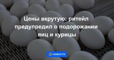 Цены вкрутую: ритейл предупредил о подорожании яиц и курицы - news.mail.ru