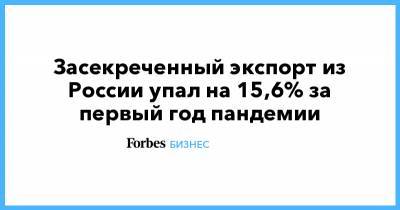 Засекреченный экспорт из России упал на 15,6% за первый год пандемии - forbes.ru