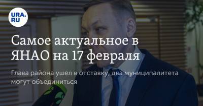 Олег Попов - Самое актуальное в ЯНАО на 17 февраля. Глава района ушел в отставку, два муниципалитета могут объединиться - ura.news - окр. Янао - район Шурышкарский