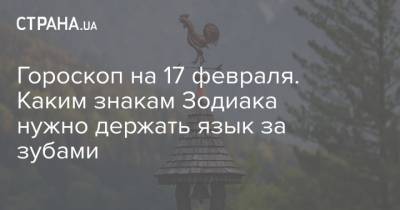 Гороскоп на 17 февраля. Каким знакам Зодиака нужно держать язык за зубами - strana.ua