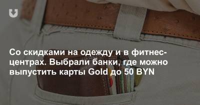 Со скидками на одежду и в фитнес-центрах. Выбрали банки, где можно выпустить карты Gold до 50 BYN - news.tut.by