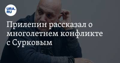 Владимир Путин - Владислав Сурков - Захар Прилепин - Прилепин рассказал о многолетнем конфликте с Сурковым - ura.news