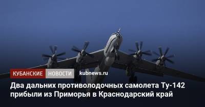 Два дальних противолодочных самолета Ту-142 прибыли из Приморья в Краснодарский край - kubnews.ru - Краснодарский край - Приморье край - Ейск - Минобороны