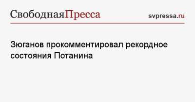 Геннадий Зюганов - Владимир Потанин - Зюганов прокомментировал рекордное состояния Потанина - svpressa.ru