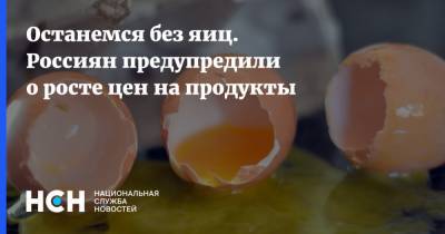 Останемся без яиц. Россиян предупредили о росте цен на продукты - nsn.fm