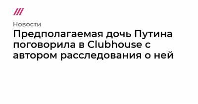 Предполагаемая дочь Путина поговорила в Clubhouse с автором расследования о ней - tvrain.ru - Санкт-Петербург