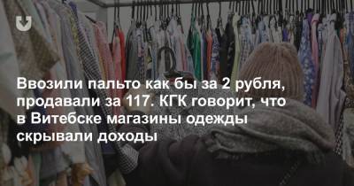 Ввозили пальто как бы за 2 рубля, продавали за 117. КГК говорит, что в Витебске магазины одежды скрывали доходы - news.tut.by - Белоруссия - Минск - Витебск - Торговля