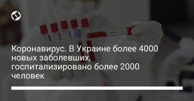 Максим Степанов - Коронавирус. В Украине более 4000 новых заболевших, госпитализировано более 2000 человек - liga.net - Киев - Ивано-Франковская обл. - Винницкая обл. - Черновицкая обл. - Закарпатская обл.