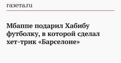 Хабиб Нурмагомедов - Килиан Мбапп - Кейлор Навас - Мбаппе подарил Хабибу футболку, в которой сделал хет-трик «Барселоне» - gazeta.ru - Мадрид