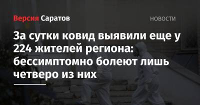 За сутки ковид выявили еще у 224 жителей региона: бессимптомно болеют лишь четверо из них - nversia.ru - Саратовская обл. - Саратов - район Энгельсский