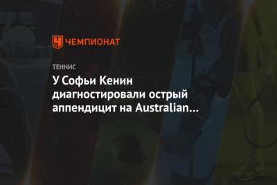 Софья Кенин - У Софьи Кенин диагностировали острый аппендицит на Australian Open. Ей сделали операцию - championat.com - Австралия