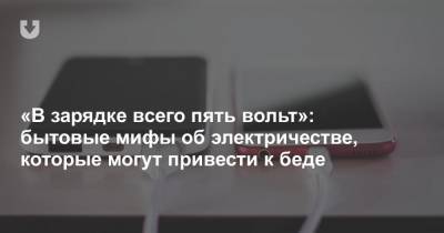 «В зарядке всего пять вольт»: бытовые мифы об электричестве, которые могут привести к беде - news.tut.by