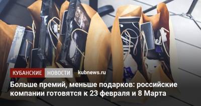 Больше премий, меньше подарков: российские компании готовятся к 23 февраля и 8 Марта - kubnews.ru