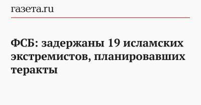 ФСБ: задержаны 19 исламских экстремистов, планировавших теракты - gazeta.ru - Крым - Краснодарский край - Ростовская обл. - респ. Карачаево-Черкесия