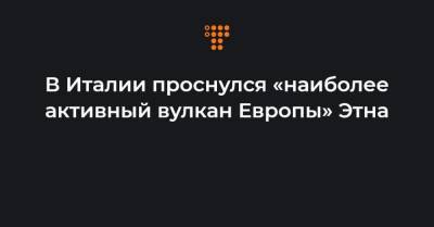 В Италии проснулся «наиболее активный вулкан Европы» Этна - hromadske.ua