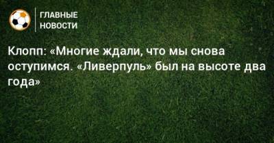 Юрген Клопп - Клопп: «Многие ждали, что мы снова оступимся. «Ливерпуль» был на высоте два года» - bombardir.ru