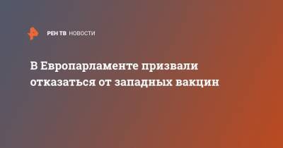 В Европарламенте призвали отказаться от западных вакцин - ren.tv - Япония - Юар