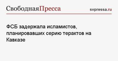 ФСБ задержала исламистов, планировавших серию терактов на Кавказе - svpressa.ru - Крым - Краснодарский край - Ростовская обл. - респ. Карачаево-Черкесия