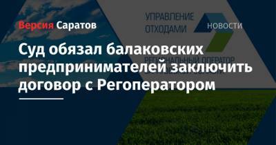 Суд обязал балаковских предпринимателей заключить договор с Регоператором - nversia.ru