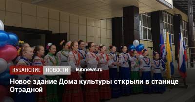 Новое здание Дома культуры открыли в станице Отрадной - kubnews.ru - Краснодарский край