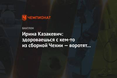 Ирина Казакевич - Ирина Казакевич: здороваешься с кем-то из сборной Чехии — воротят нос - championat.com - Чехия