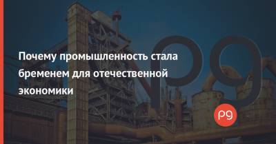 Почему промышленность стала бременем для отечественной экономики - thepage.ua - Белоруссия - Турция - Польша - Строительство
