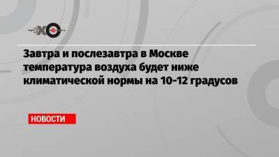 Роман Вильфанд - Завтра и послезавтра в Москве температура воздуха будет ниже климатической нормы на 10-12 градусов - echo.msk.ru - Москва