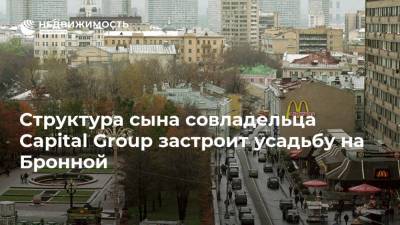 Структура сына совладельца Capital Group застроит усадьбу на Бронной - realty.ria.ru - Москва - Строительство