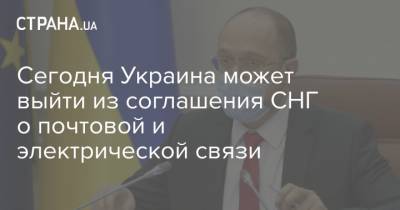 Сегодня Украина может выйти из соглашения СНГ о почтовой и электрической связи - strana.ua