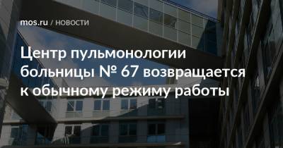 Анастасий Раков - Центр пульмонологии больницы № 67 возвращается к обычному режиму работы - mos.ru - Москва