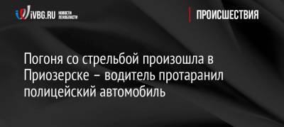 Погоня со стрельбой произошла в Приозерске – водитель протаранил полицейский автомобиль - ivbg.ru - Приозерск - республика Карелия