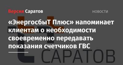 «ЭнергосбыТ Плюс» напоминает клиентам о необходимости своевременно передавать показания счетчиков ГВС - nversia.ru - Саратов