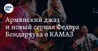 Федор Бондарчук - Владимир Андреев - Армянский джаз и новый сериал Федора Бондарчука о КАМАЗ - ura.news - Москва