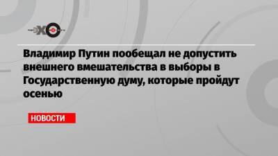 Владимир Путин - Геннадий Зюганов - Владимир Путин пообещал не допустить внешнего вмешательства в выборы в Государственную думу, которые пройдут осенью - echo.msk.ru