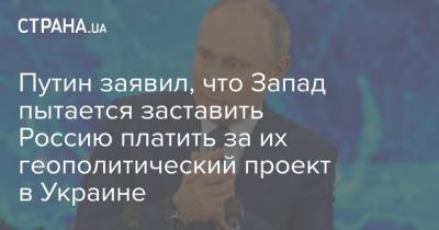 Владимир Путин - Путин - Путин заявил, что Запад пытается заставить Россию платить за их геополитический проект в Украине - strana.ua - Россия - Украина - Дания